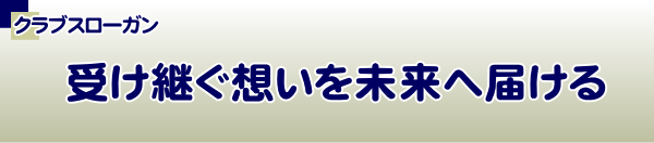 クラブスローガン：原点回帰そして継承と継続。